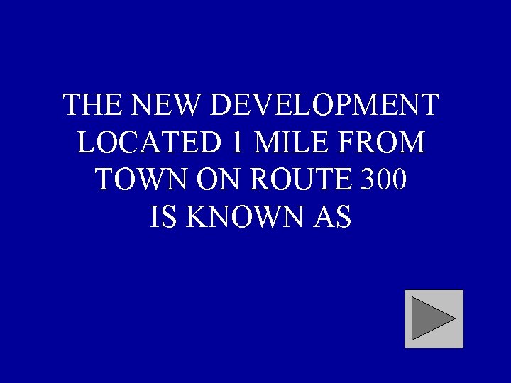 THE NEW DEVELOPMENT LOCATED 1 MILE FROM TOWN ON ROUTE 300 IS KNOWN AS