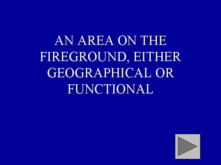 AN AREA ON THE FIREGROUND, EITHER GEOGRAPHICAL OR FUNCTIONAL 