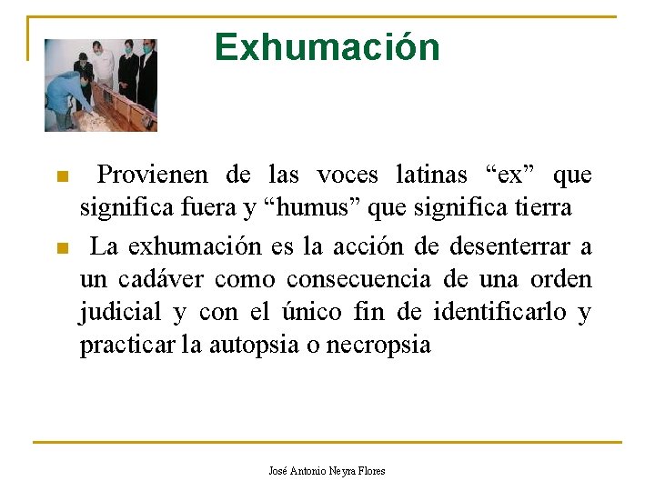 Exhumación n n Provienen de las voces latinas “ex” que significa fuera y “humus”