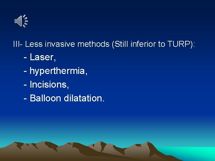 III- Less invasive methods (Still inferior to TURP): - Laser, - hyperthermia, - Incisions,