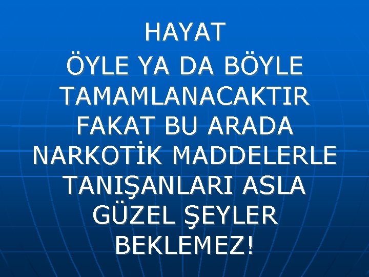 HAYAT ÖYLE YA DA BÖYLE TAMAMLANACAKTIR FAKAT BU ARADA NARKOTİK MADDELERLE TANIŞANLARI ASLA GÜZEL