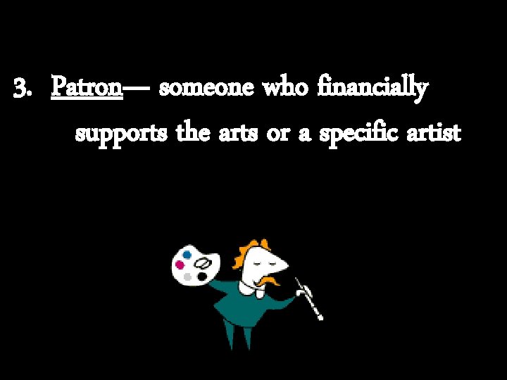 3. Patron— someone who financially supports the arts or a specific artist 