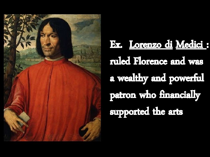 ex. Ex. Lorenzo di Medici : ruled Florence and was a wealthy and powerful