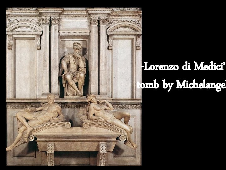 -Lorenzo di Medici’s tomb by Michelangel 