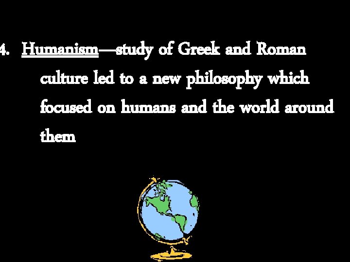 4. Humanism—study of Greek and Roman culture led to a new philosophy which focused