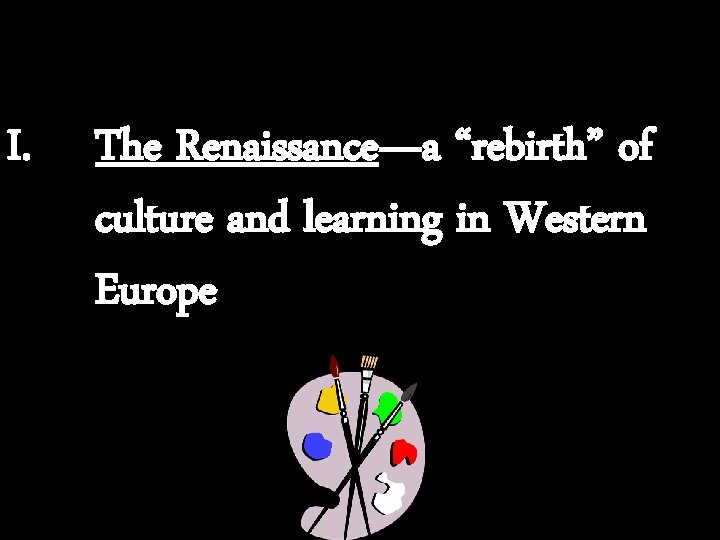 I. The Renaissance—a “rebirth” of culture and learning in Western Europe 