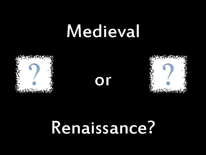 Medieval or Renaissance? 
