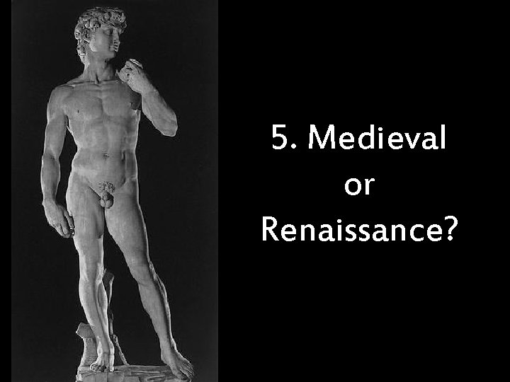 5. Medieval or Renaissance? 