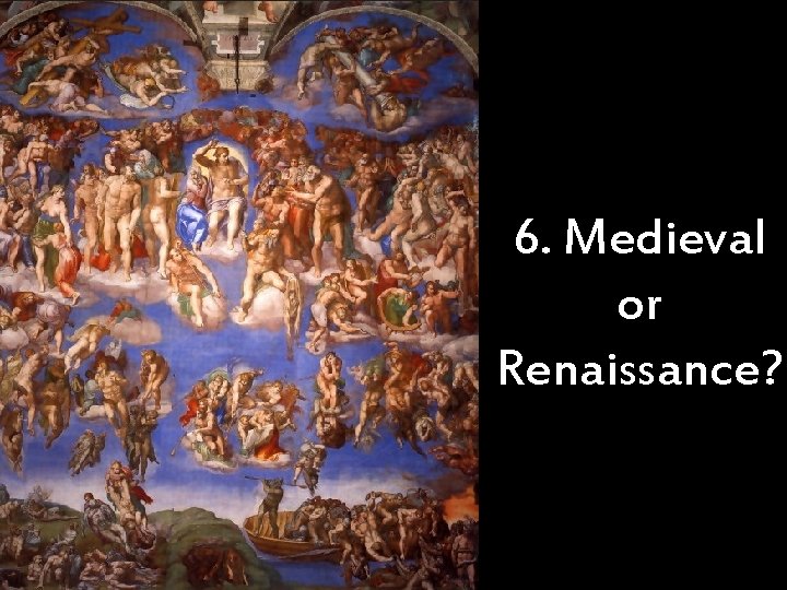 6. Medieval or Renaissance? 