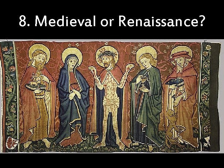 8. Medieval or Renaissance? 