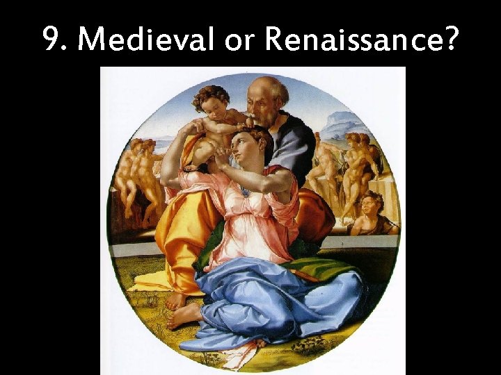 9. Medieval or Renaissance? 