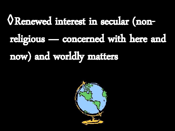 ◊Renewed interest in secular (nonreligious — concerned with here and now) and worldly matters
