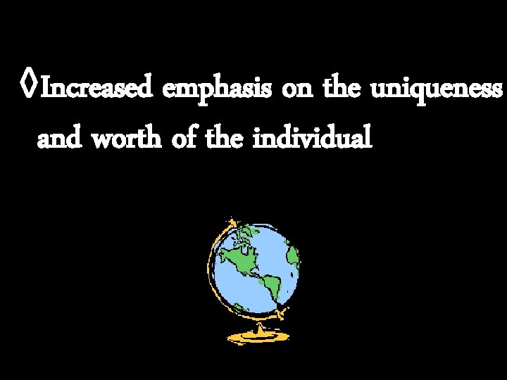 ◊Increased emphasis on the uniqueness and worth of the individual 