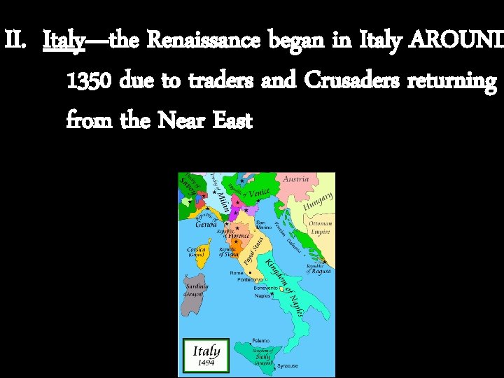 II. Italy—the Renaissance began in Italy AROUND 1350 due to traders and Crusaders returning