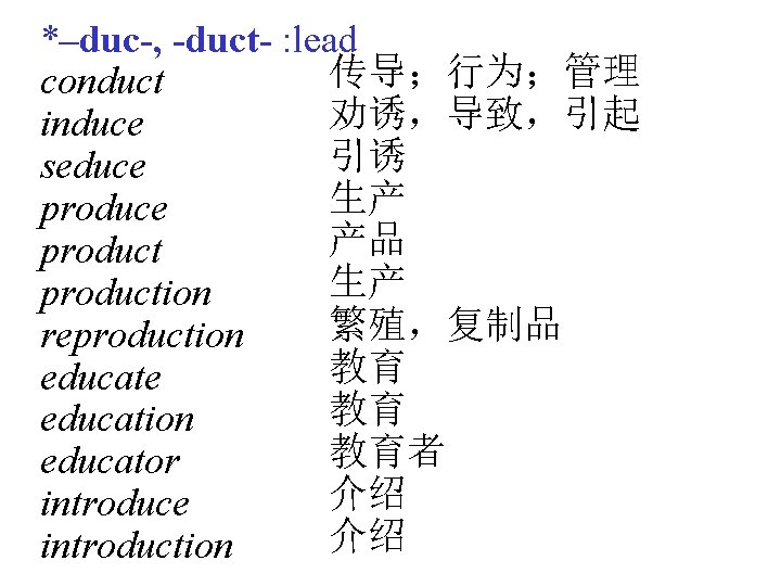 *–duc-, -duct- : lead 传导；行为；管理 conduct 劝诱，导致，引起 induce 引诱 seduce 生产 produce 产品 product