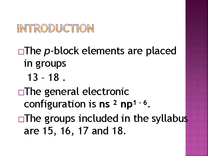 �The p-block elements are placed in groups 13 – 18. �The general electronic configuration