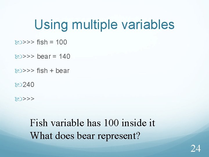 Using multiple variables >>> fish = 100 >>> bear = 140 >>> fish +