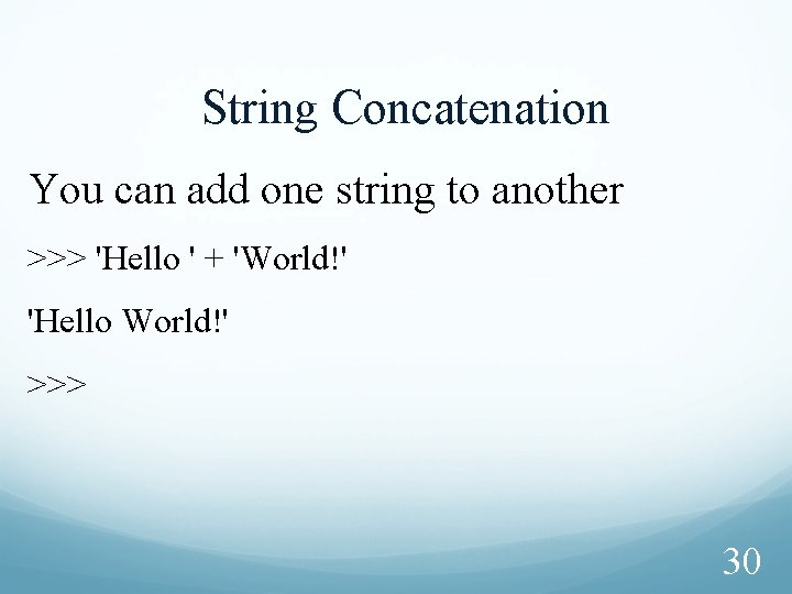 String Concatenation You can add one string to another >>> 'Hello ' + 'World!'