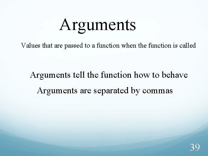 Arguments Values that are passed to a function when the function is called Arguments