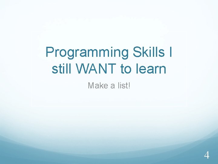 Programming Skills I still WANT to learn Make a list! 4 