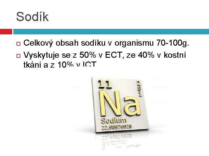 Sodík Celkový obsah sodíku v organismu 70 -100 g. Vyskytuje se z 50% v