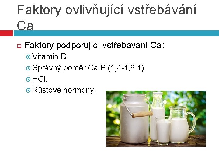 Faktory ovlivňující vstřebávání Ca Faktory podporující vstřebávání Ca: Vitamin D. Správný poměr Ca: P