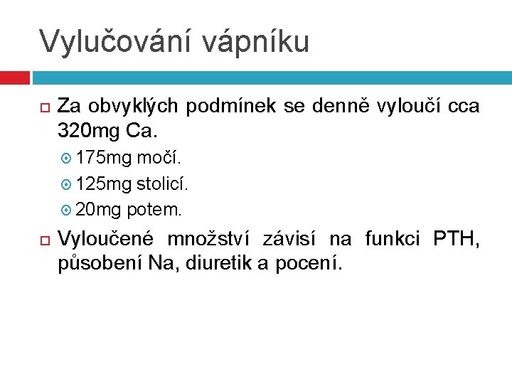 Vylučování vápníku Za obvyklých podmínek se denně vyloučí cca 320 mg Ca. 175 mg