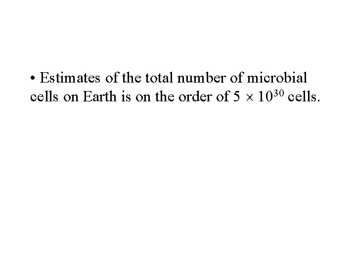  • Estimates of the total number of microbial cells on Earth is on