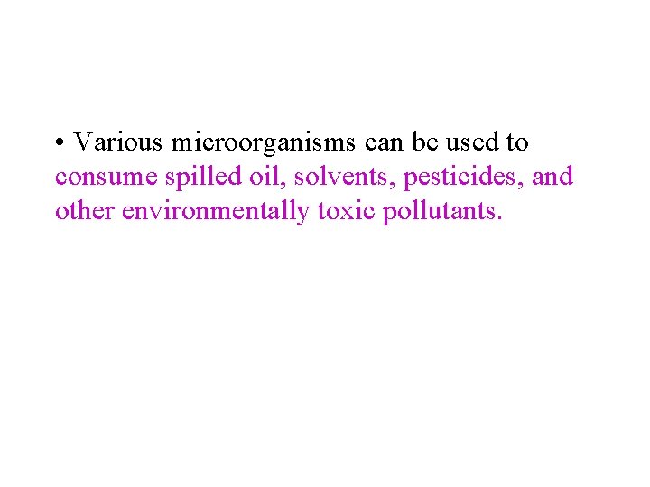  • Various microorganisms can be used to consume spilled oil, solvents, pesticides, and