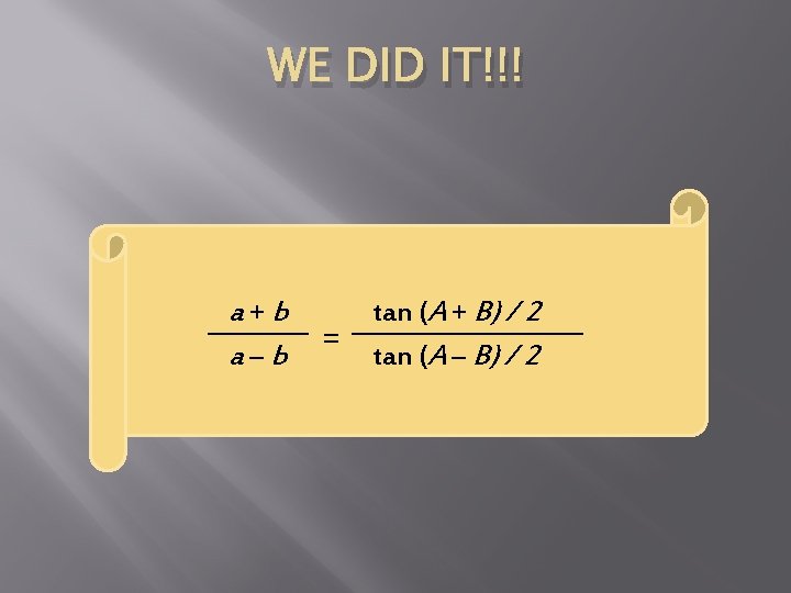 WE DID IT!!! a+b a–b = tan (A + B) / 2 tan (A WE DID IT!!! a+b a–b = tan (A + B) / 2 tan (A