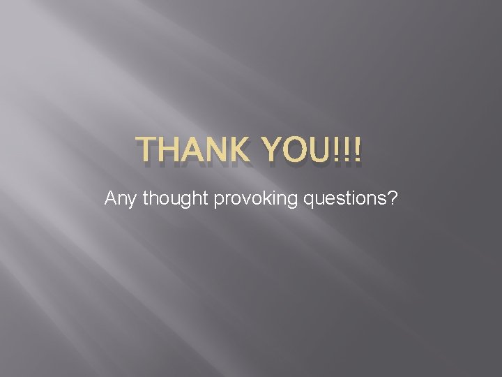 THANK YOU!!! Any thought provoking questions? THANK YOU!!! Any thought provoking questions?