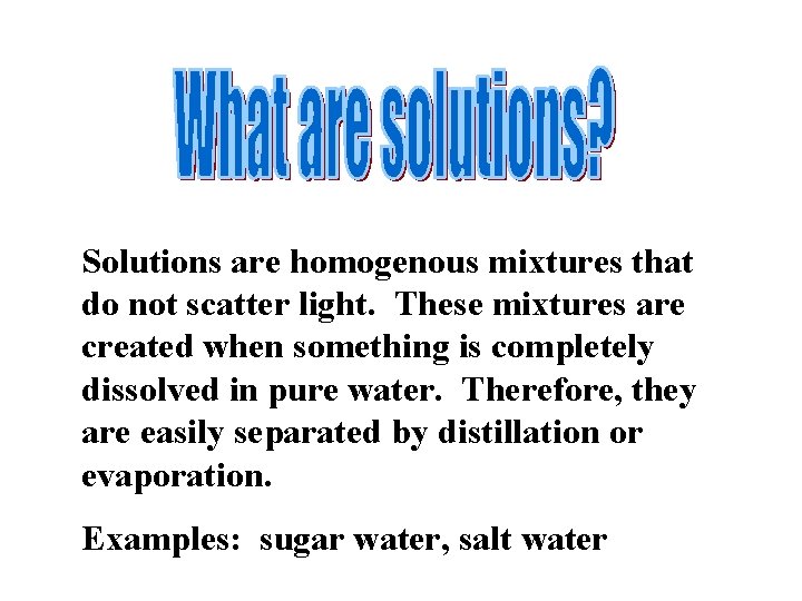 Solutions are homogenous mixtures that do not scatter light. These mixtures are created when
