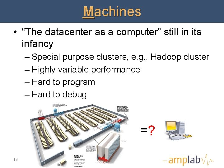 Machines • “The datacenter as a computer” still in its infancy – Special purpose