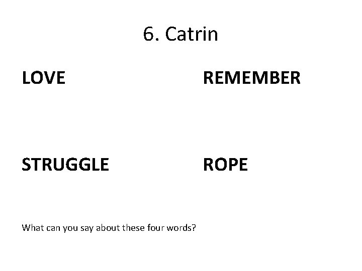 6. Catrin LOVE REMEMBER STRUGGLE ROPE What can you say about these four words?