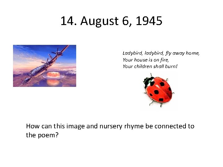 14. August 6, 1945 Ladybird, ladybird, fly away home, Your house is on fire,