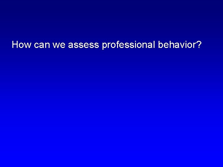 How can we assess professional behavior? 