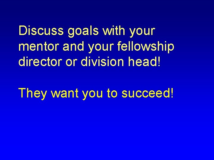 Discuss goals with your mentor and your fellowship director or division head! They want