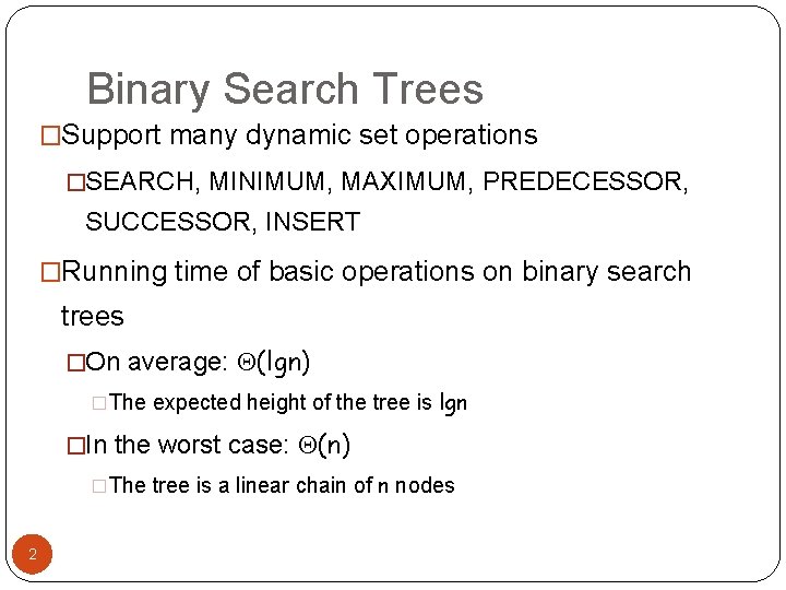 Binary Search Trees �Support many dynamic set operations �SEARCH, MINIMUM, MAXIMUM, PREDECESSOR, SUCCESSOR, INSERT Binary Search Trees �Support many dynamic set operations �SEARCH, MINIMUM, MAXIMUM, PREDECESSOR, SUCCESSOR, INSERT