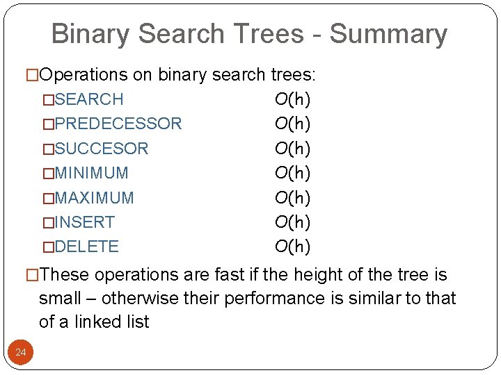 Binary Search Trees - Summary �Operations on binary search trees: �SEARCH �PREDECESSOR �SUCCESOR �MINIMUM Binary Search Trees - Summary �Operations on binary search trees: �SEARCH �PREDECESSOR �SUCCESOR �MINIMUM