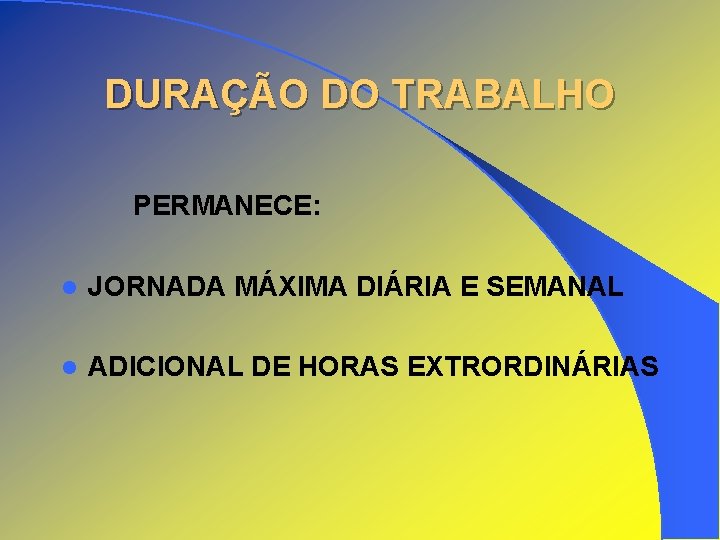 DURAÇÃO DO TRABALHO PERMANECE: l JORNADA MÁXIMA DIÁRIA E SEMANAL l ADICIONAL DE HORAS