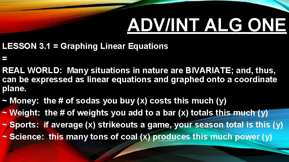 ADV/INT ALG ONE LESSON 3. 1 = Graphing Linear Equations = REAL WORLD: Many