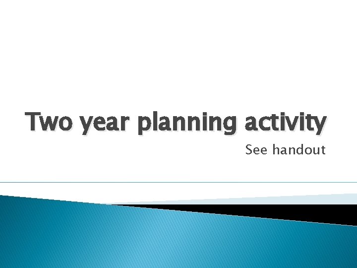 Two year planning activity See handout 