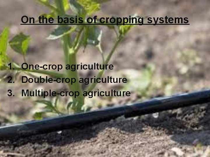 On the basis of cropping systems 1. One-crop agriculture 2. Double-crop agriculture 3. Multiple-crop