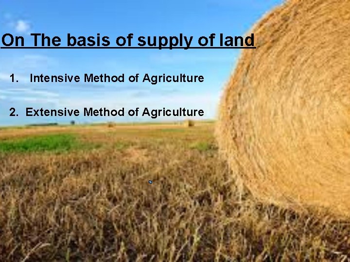 On The basis of supply of land 1. Intensive Method of Agriculture 2. Extensive
