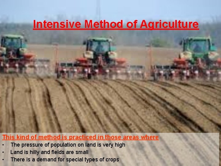 Intensive Method of Agriculture This kind of method is practiced in those areas where