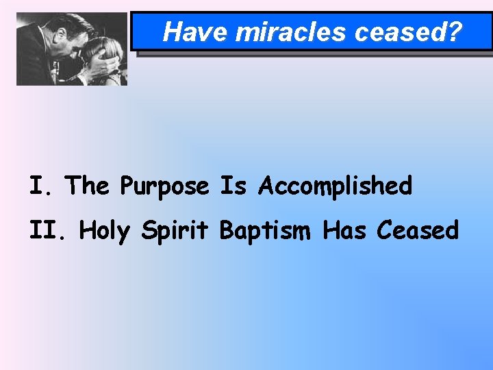 Have miracles ceased? I. The Purpose Is Accomplished II. Holy Spirit Baptism Has Ceased