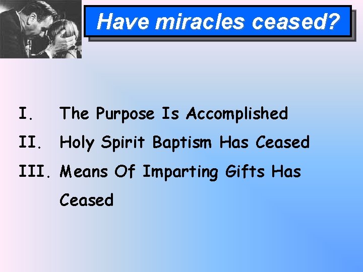 Have miracles ceased? I. The Purpose Is Accomplished II. Holy Spirit Baptism Has Ceased