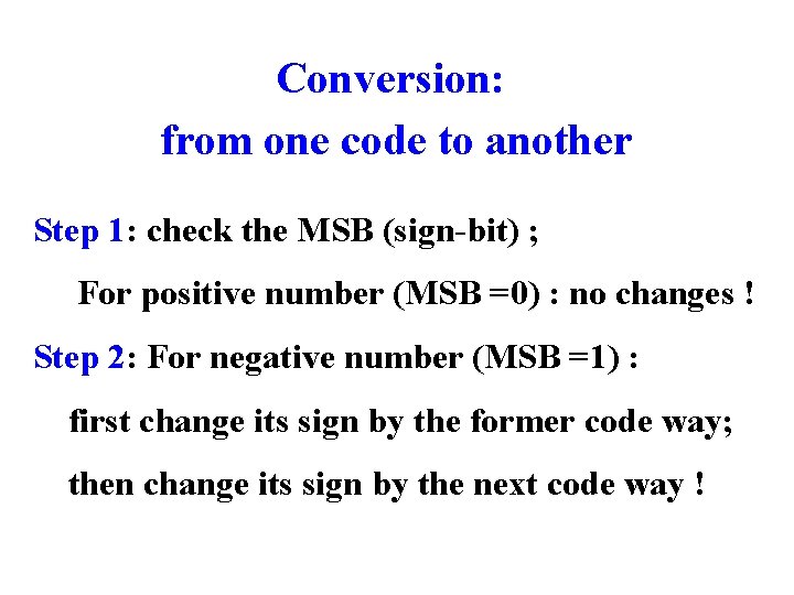Conversion: from one code to another Step 1: check the MSB (sign-bit) ; For
