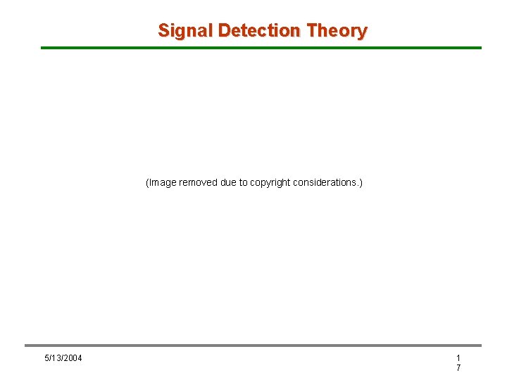Signal Detection Theory (Image removed due to copyright considerations. ) 5/13/2004 1 7 