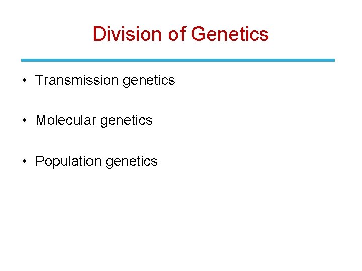 Division of Genetics • Transmission genetics • Molecular genetics • Population genetics 
